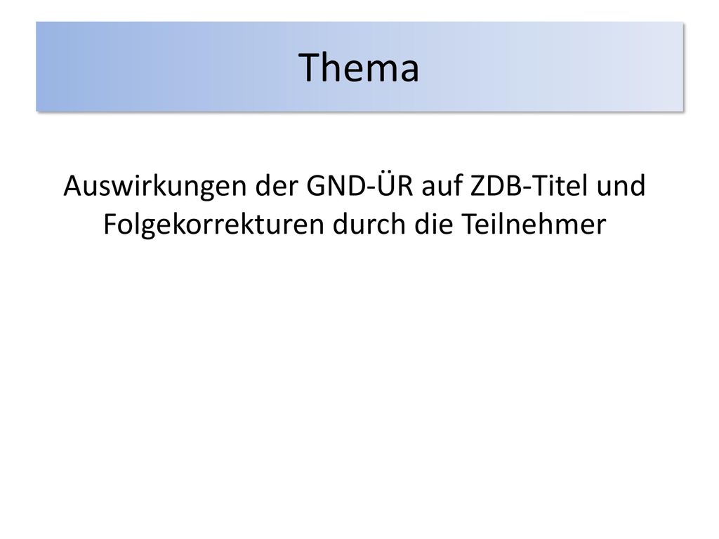 Thema Auswirkungen der GND-ÜR auf ZDB-Titel und Folgekorrekturen durch die Teilnehmer