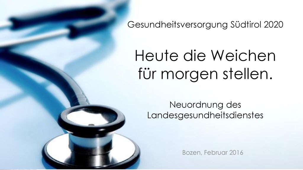 Gesundheitsversorgung Südtirol 2020 Heute die Weichen für morgen stellen. Neuordnung des Landesgesundheitsdienstes