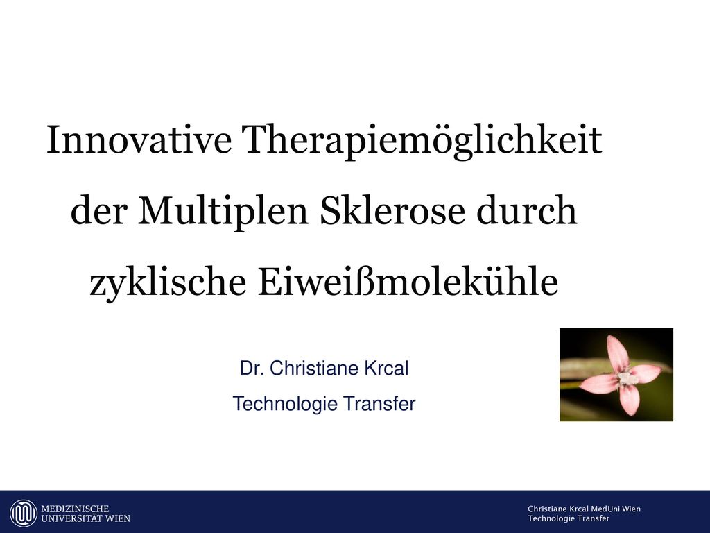 Innovative Therapiemöglichkeit der Multiplen Sklerose durch zyklische Eiweißmolekühle Dr. Christiane Krcal Technologie Transfer