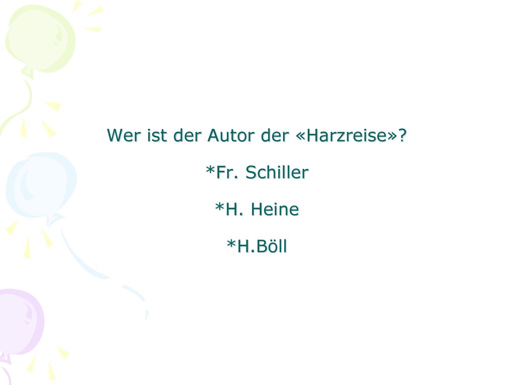 Wer ist der Autor der «Harzreise» *Fr. Schiller *H. Heine *H.Böll
