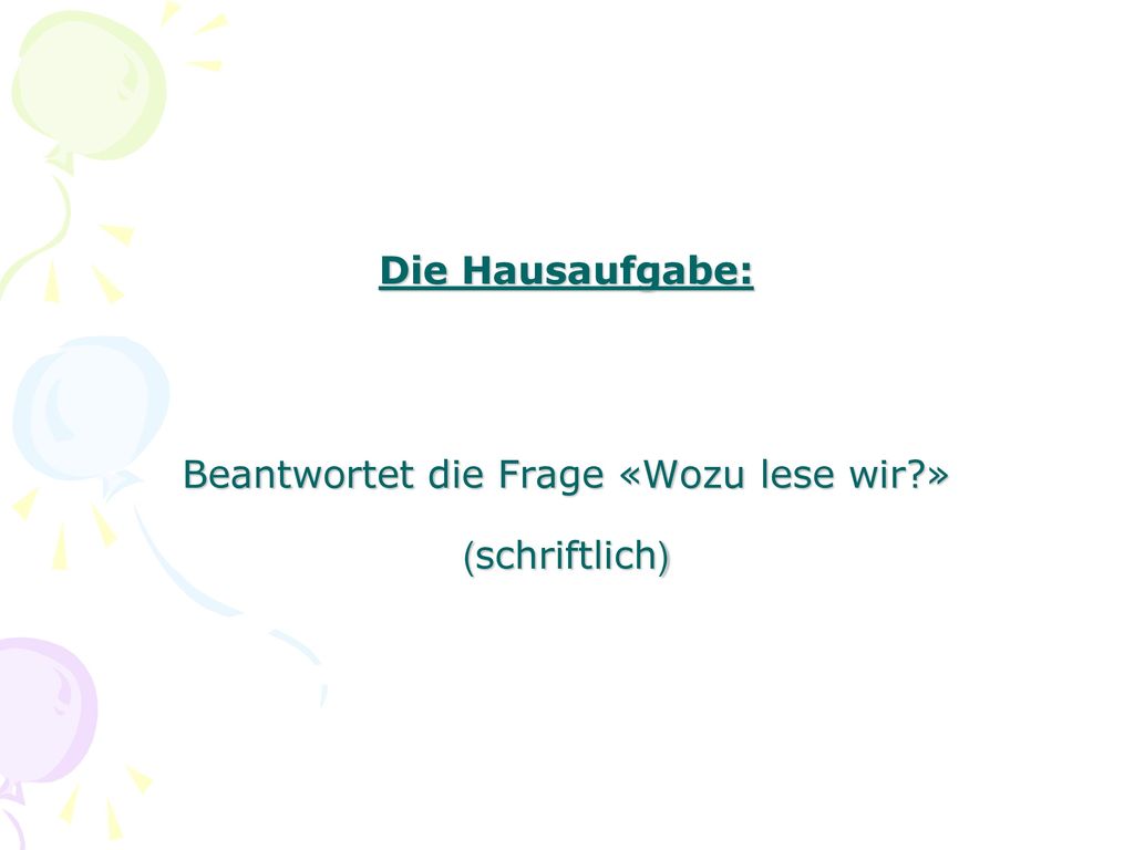 Die Hausaufgabe: Beantwortet die Frage «Wozu lese wir » (schriftlich)