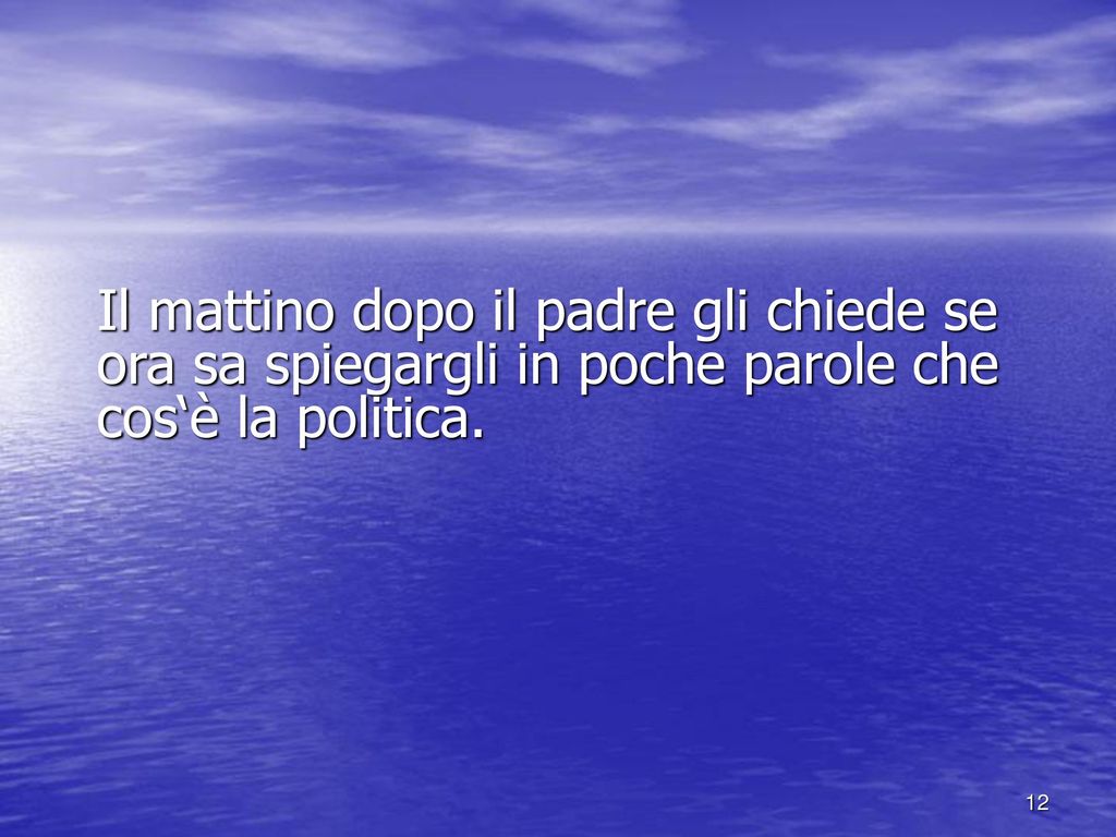 Il mattino dopo il padre gli chiede se ora sa spiegargli in poche parole che cos‘è la politica.