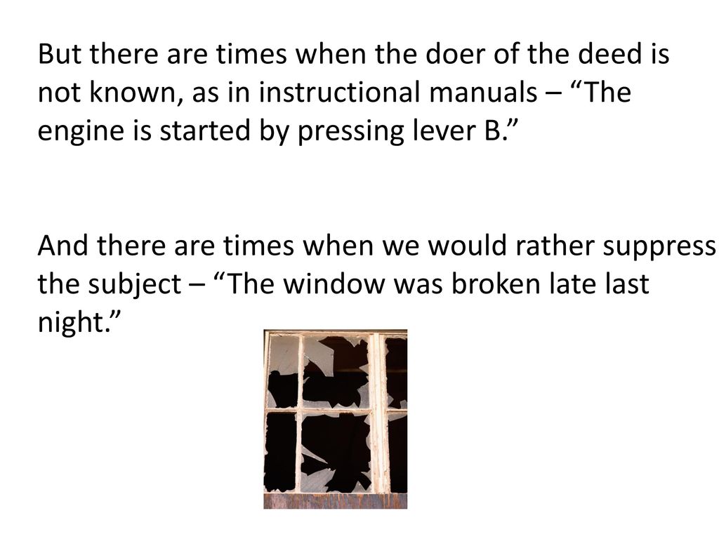 But there are times when the doer of the deed is not known, as in instructional manuals – The engine is started by pressing lever B.