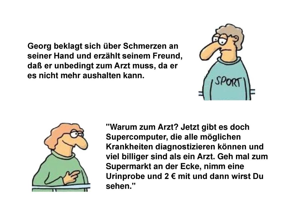 Georg beklagt sich über Schmerzen an seiner Hand und erzählt seinem Freund, daß er unbedingt zum Arzt muss, da er es nicht mehr aushalten kann.