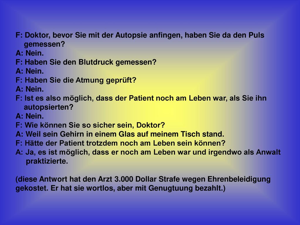 F: Doktor, bevor Sie mit der Autopsie anfingen, haben Sie da den Puls gemessen.