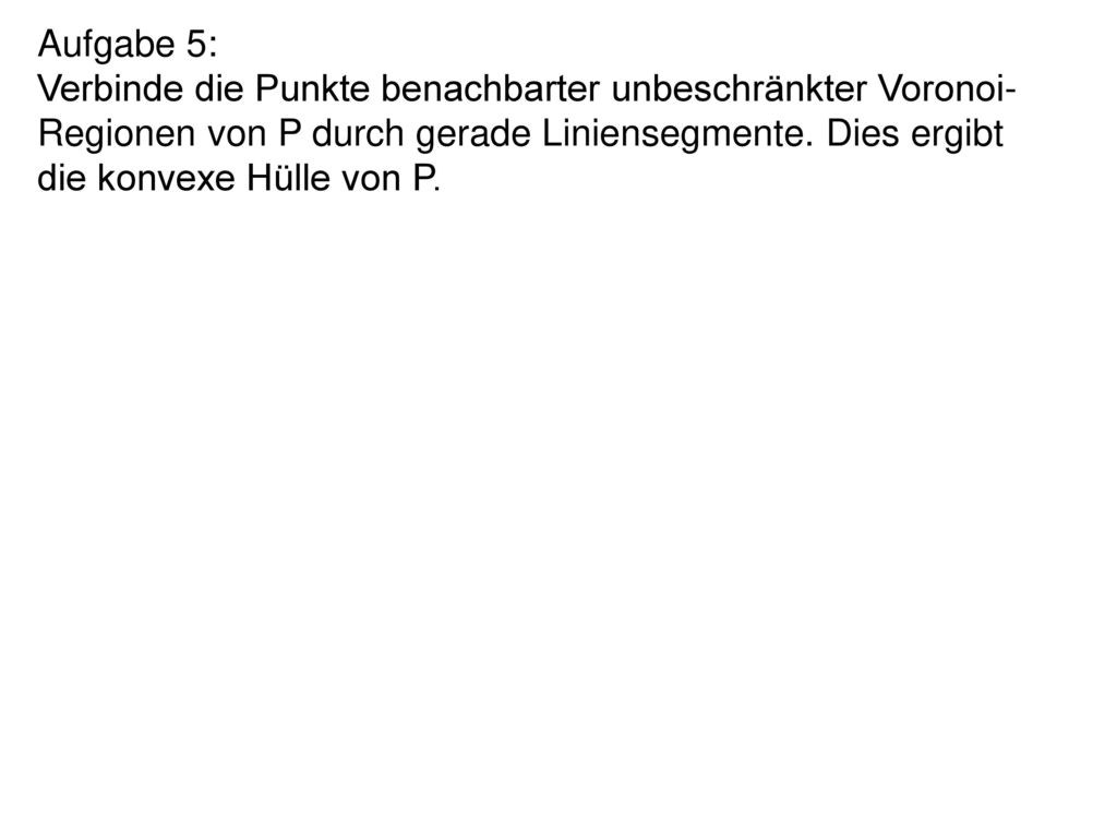 Aufgabe 5: Verbinde die Punkte benachbarter unbeschränkter Voronoi-Regionen von P durch gerade Liniensegmente.