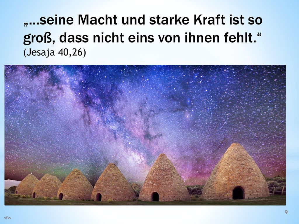 „…seine Macht und starke Kraft ist so groß, dass nicht eins von ihnen fehlt. (Jesaja 40,26)