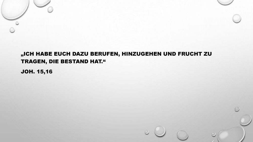 „Ich habe euch dazu berufen, hinzugehen und Frucht zu tragen, die Bestand hat. Joh. 15,16