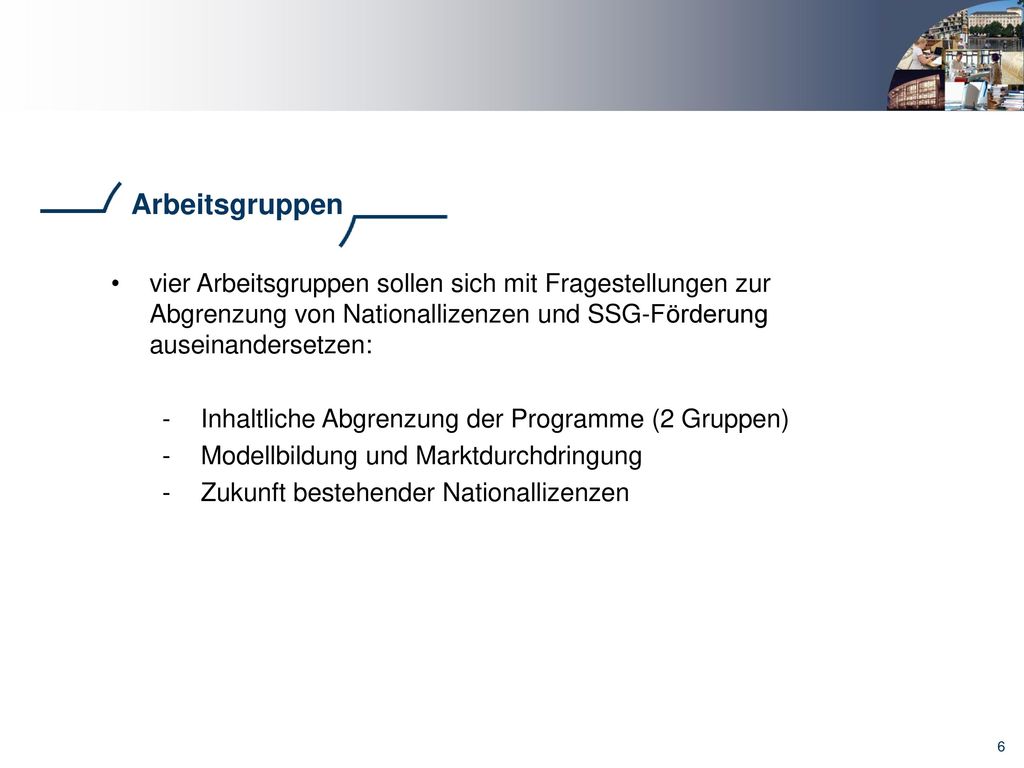 Arbeitsgruppen vier Arbeitsgruppen sollen sich mit Fragestellungen zur Abgrenzung von Nationallizenzen und SSG-Förderung auseinandersetzen: