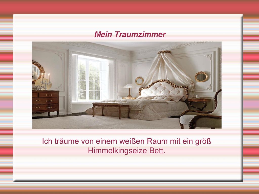 Ich träume von einem weißen Raum mit ein größ Himmelkingseize Bett.
