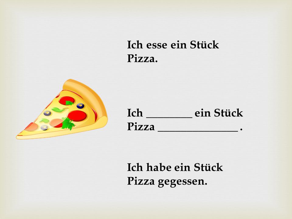 Ich esse ein Stück Pizza. Ich ________ ein Stück.