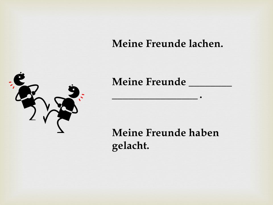 Meine Freunde lachen. Meine Freunde ________ ________________ . Meine Freunde haben gelacht.