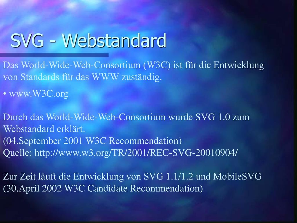 SVG - Webstandard Das World-Wide-Web-Consortium (W3C) ist für die Entwicklung von Standards für das WWW zuständig.