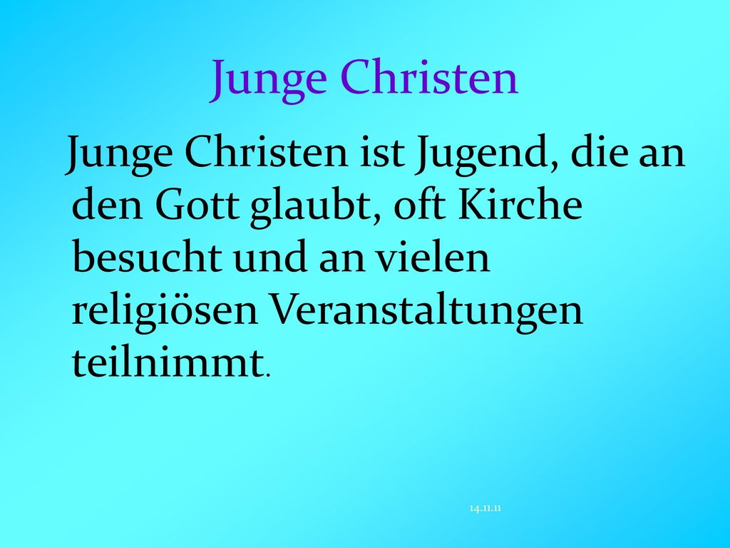 Junge Christen Junge Christen ist Jugend, die an den Gott glaubt, oft Kirche besucht und an vielen religiösen Veranstaltungen teilnimmt.