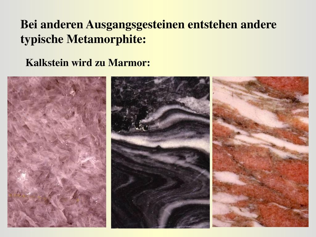 Bei anderen Ausgangsgesteinen entstehen andere typische Metamorphite: