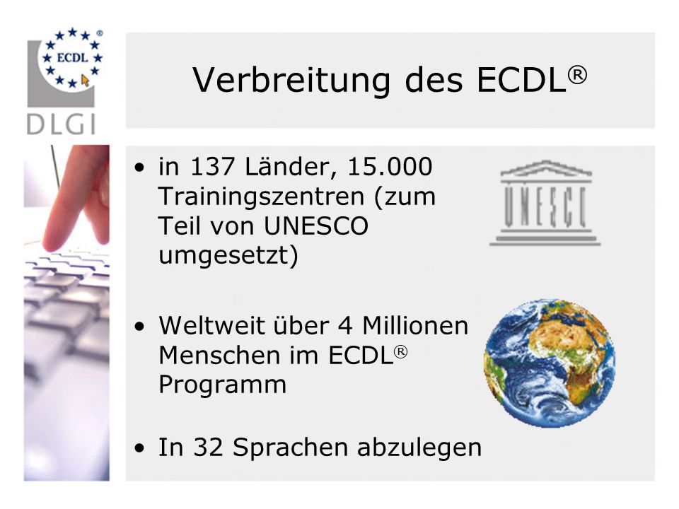 Verbreitung des ECDL® in 137 Länder, Trainingszentren (zum Teil von UNESCO umgesetzt) Weltweit über 4 Millionen Menschen im ECDL® Programm.