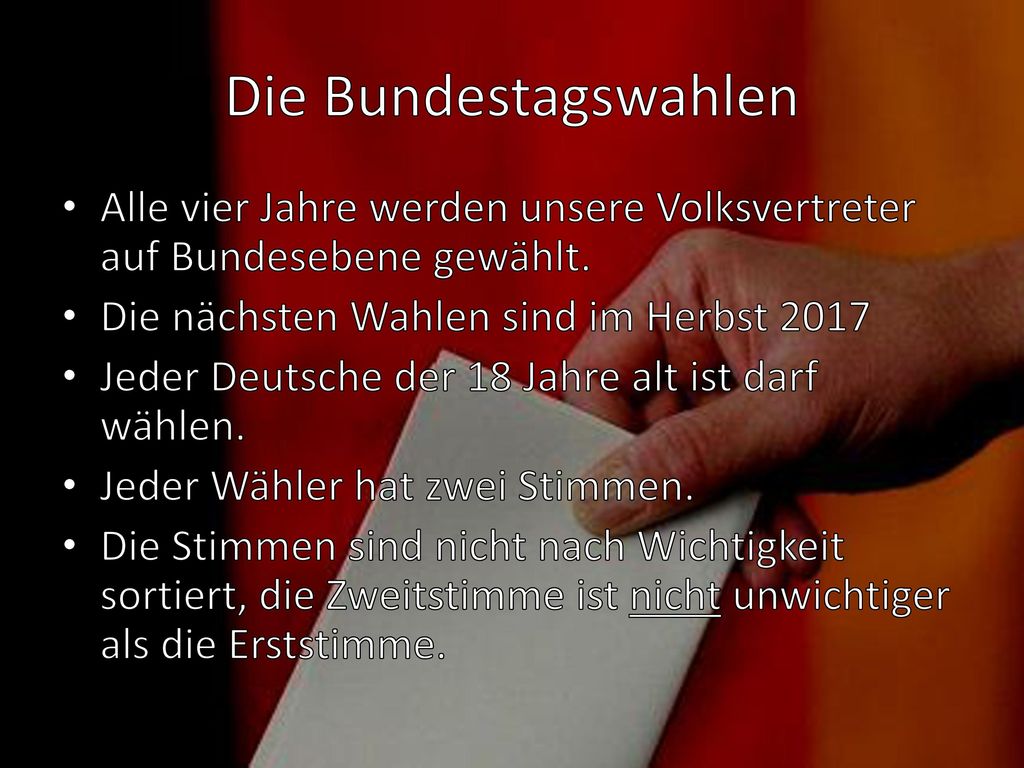 Die Bundestagswahlen Alle vier Jahre werden unsere Volksvertreter auf Bundesebene gewählt. Die nächsten Wahlen sind im Herbst