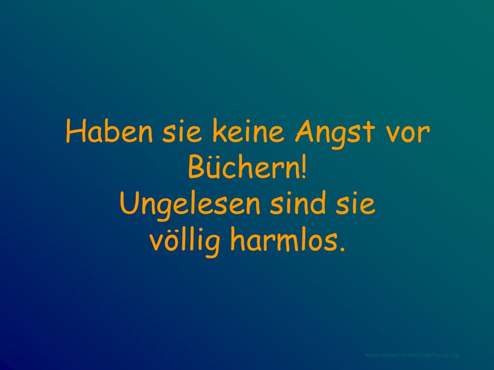 Haben sie keine Angst vor Büchern! Ungelesen sind sie völlig harmlos.