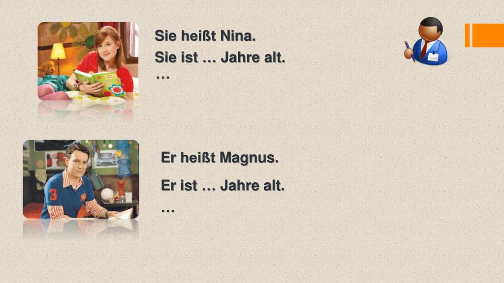 Sie heißt Nina. Sie ist … Jahre alt. … Er heißt Magnus. Er ist … Jahre alt. …