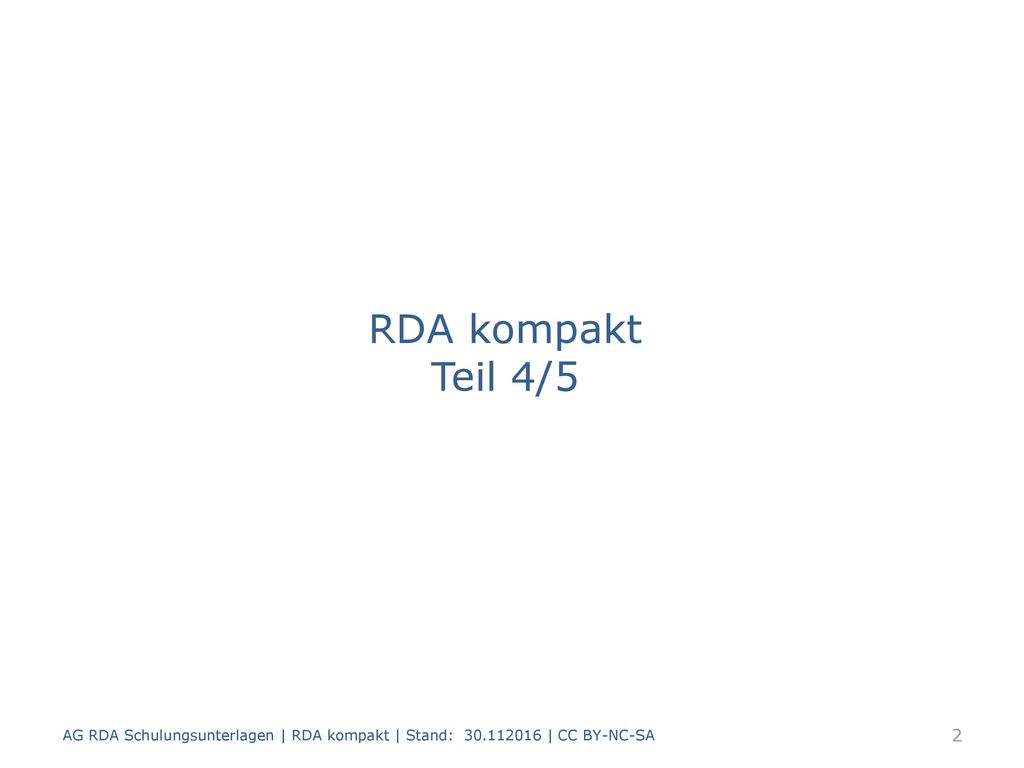 RDA kompakt Teil 4/5 AG RDA Schulungsunterlagen | RDA kompakt | Stand: | CC BY-NC-SA