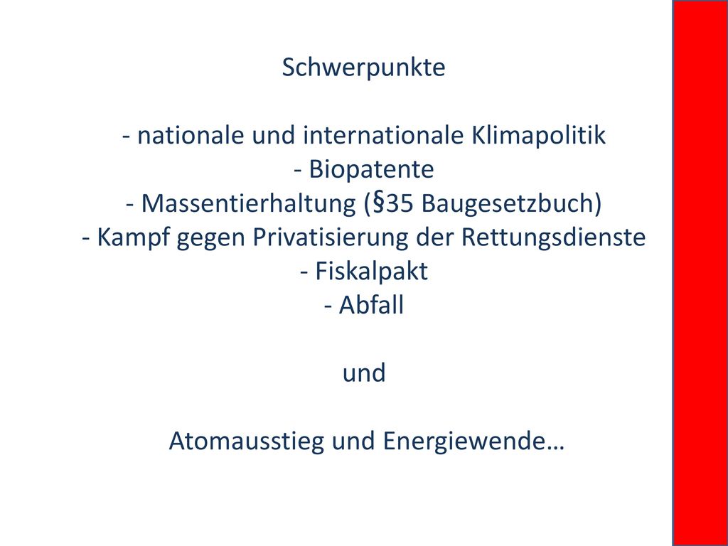 Schwerpunkte - nationale und internationale Klimapolitik - Biopatente - Massentierhaltung (§35 Baugesetzbuch) - Kampf gegen Privatisierung der Rettungsdienste - Fiskalpakt - Abfall und Atomausstieg und Energiewende…