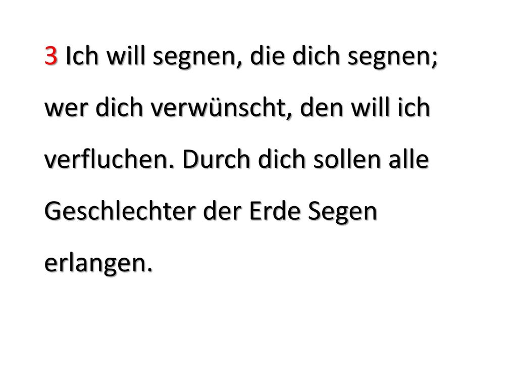 3 Ich will segnen, die dich segnen; wer dich verwünscht, den will ich verfluchen.