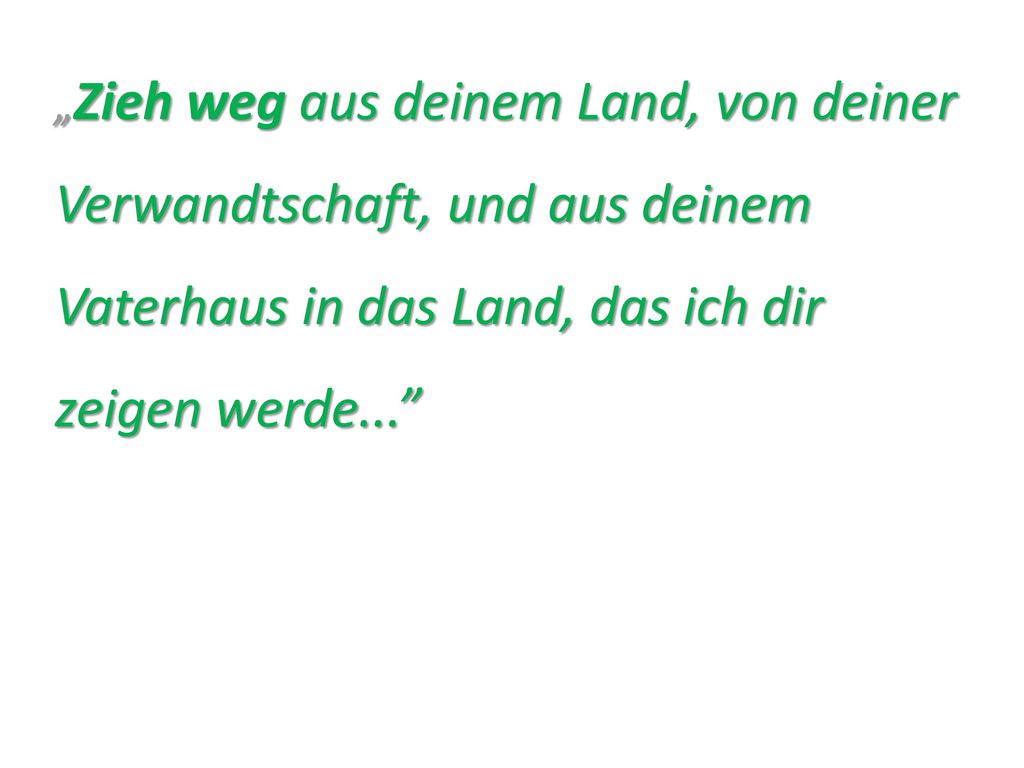 „Zieh weg aus deinem Land, von deiner Verwandtschaft, und aus deinem Vaterhaus in das Land, das ich dir zeigen werde...