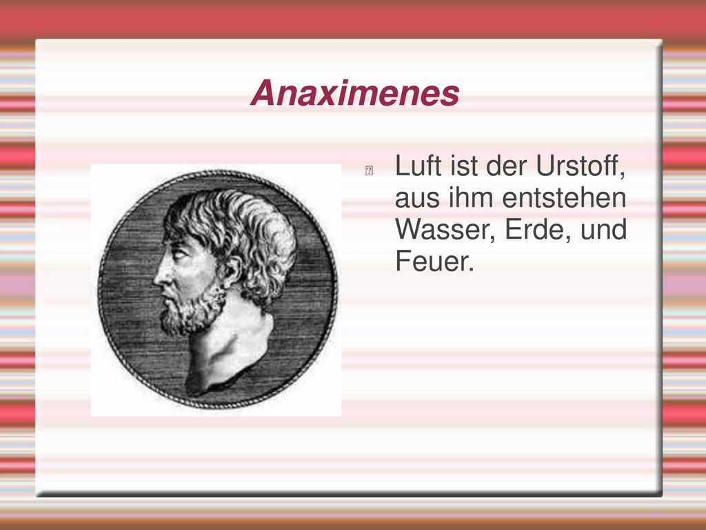 Anaximenes Luft ist der Urstoff, aus ihm entstehen Wasser, Erde, und Feuer.