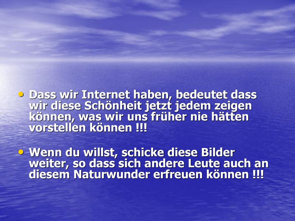 Dass wir Internet haben, bedeutet dass wir diese Schönheit jetzt jedem zeigen können, was wir uns früher nie hätten vorstellen können !!!