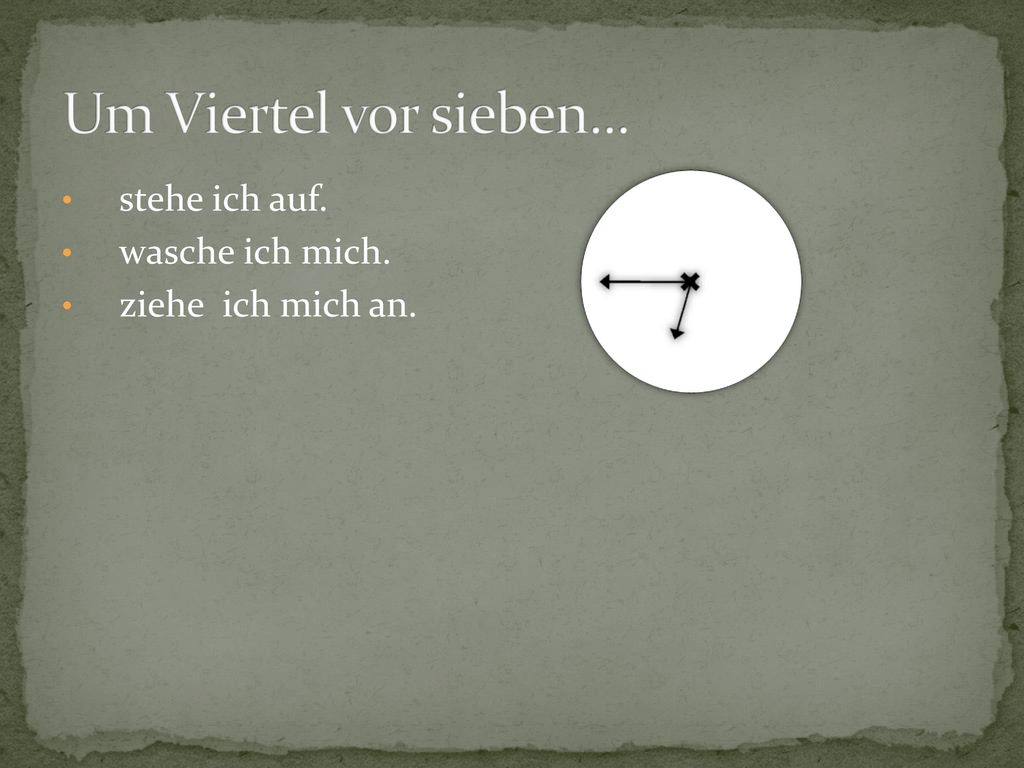 Um Viertel vor sieben... stehe ich auf. wasche ich mich.