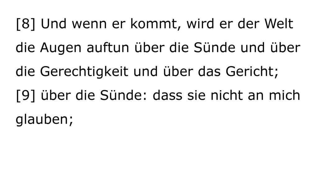 [8] Und wenn er kommt, wird er der Welt die Augen auftun über die Sünde und über die Gerechtigkeit und über das Gericht; [9] über die Sünde: dass sie nicht an mich glauben;
