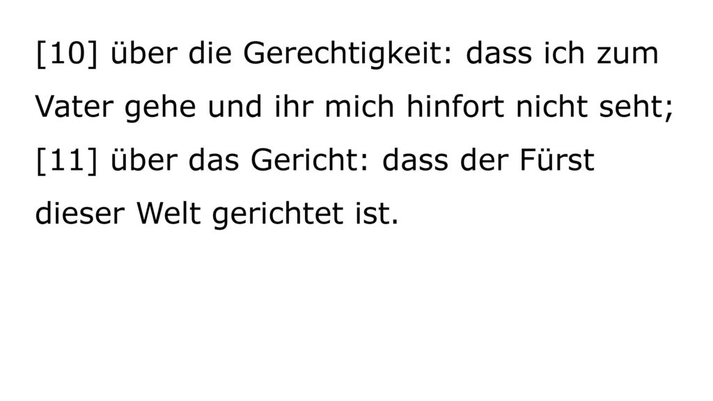 [10] über die Gerechtigkeit: dass ich zum Vater gehe und ihr mich hinfort nicht seht; [11] über das Gericht: dass der Fürst dieser Welt gerichtet ist.