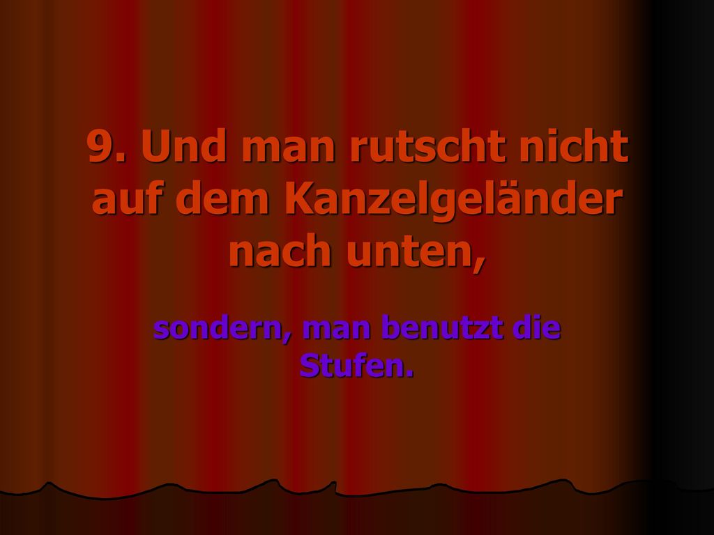 9. Und man rutscht nicht auf dem Kanzelgeländer nach unten,