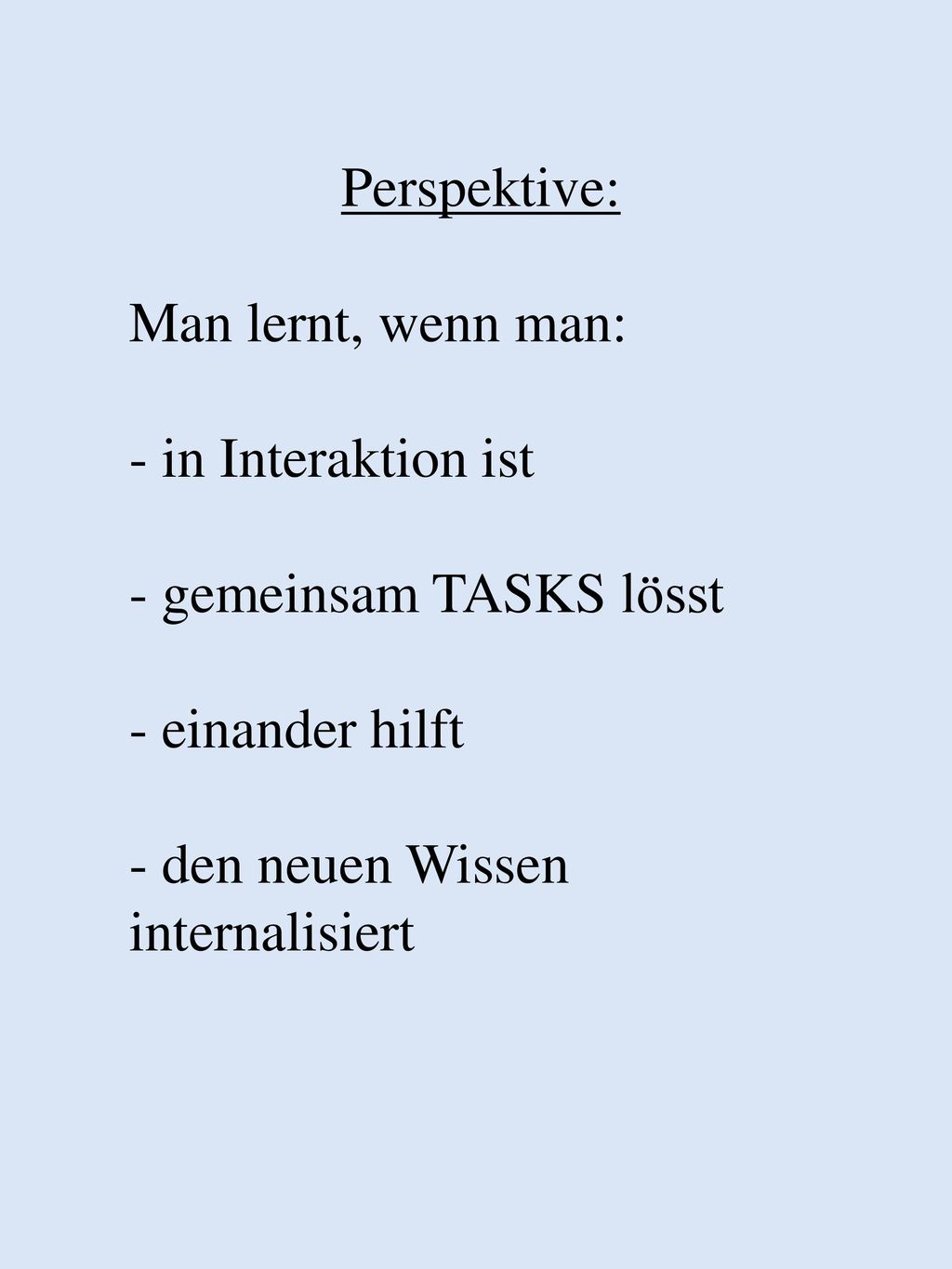 Perspektive: Man lernt, wenn man: - in Interaktion ist. - gemeinsam TASKS lösst. - einander hilft.