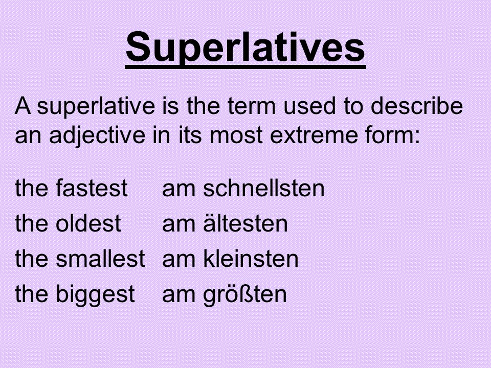 Superlatives A superlative is the term used to describe an adjective in its most extreme form: the fastest am schnellsten.