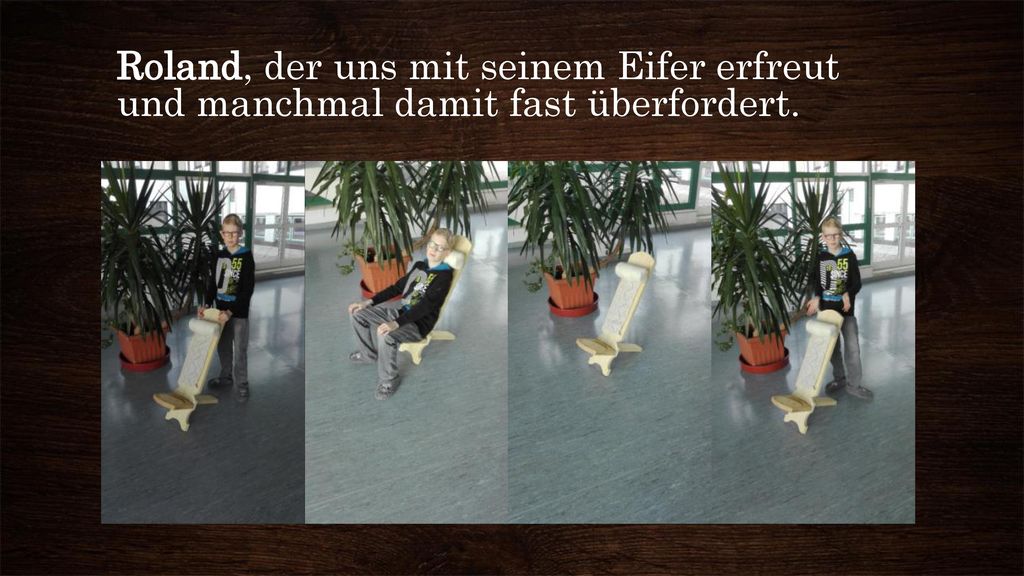 Roland, der uns mit seinem Eifer erfreut und manchmal damit fast überfordert.