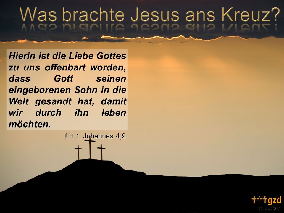 Hierin ist die Liebe Gottes zu uns offenbart worden, dass Gott seinen eingeborenen Sohn in die Welt gesandt hat, damit wir durch ihn leben möchten.