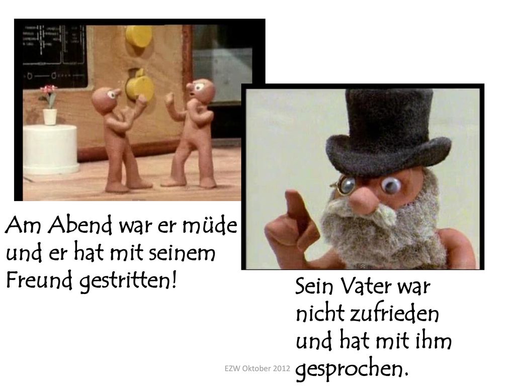 Am Abend war er müde und er hat mit seinem Freund gestritten!