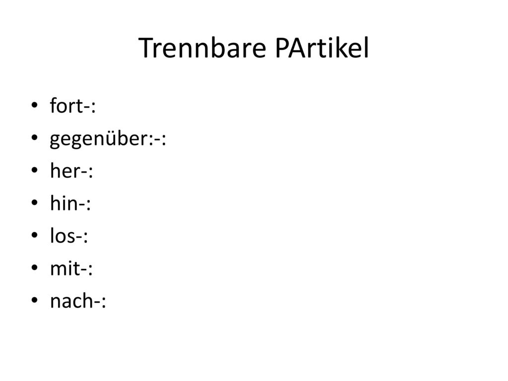 Trennbare PArtikel fort-: gegenüber:-: her-: hin-: los-: mit-: nach-: