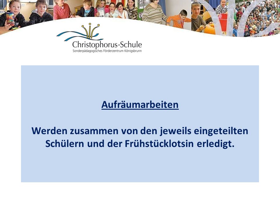 Aufräumarbeiten Werden zusammen von den jeweils eingeteilten Schülern und der Frühstücklotsin erledigt.
