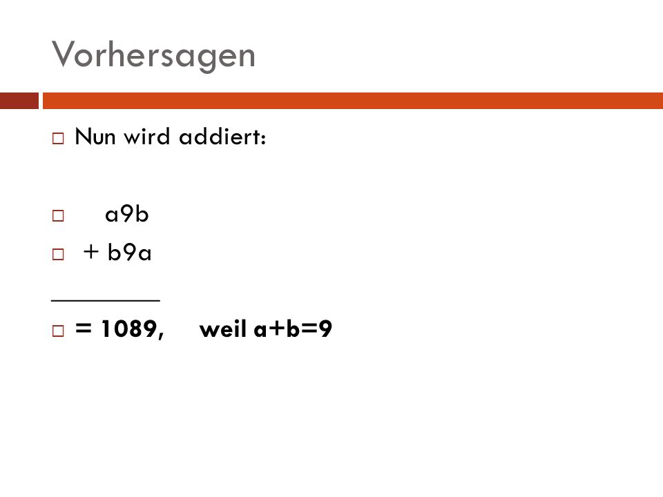 Vorhersagen Nun wird addiert: a9b + b9a ________ = 1089, weil a+b=9