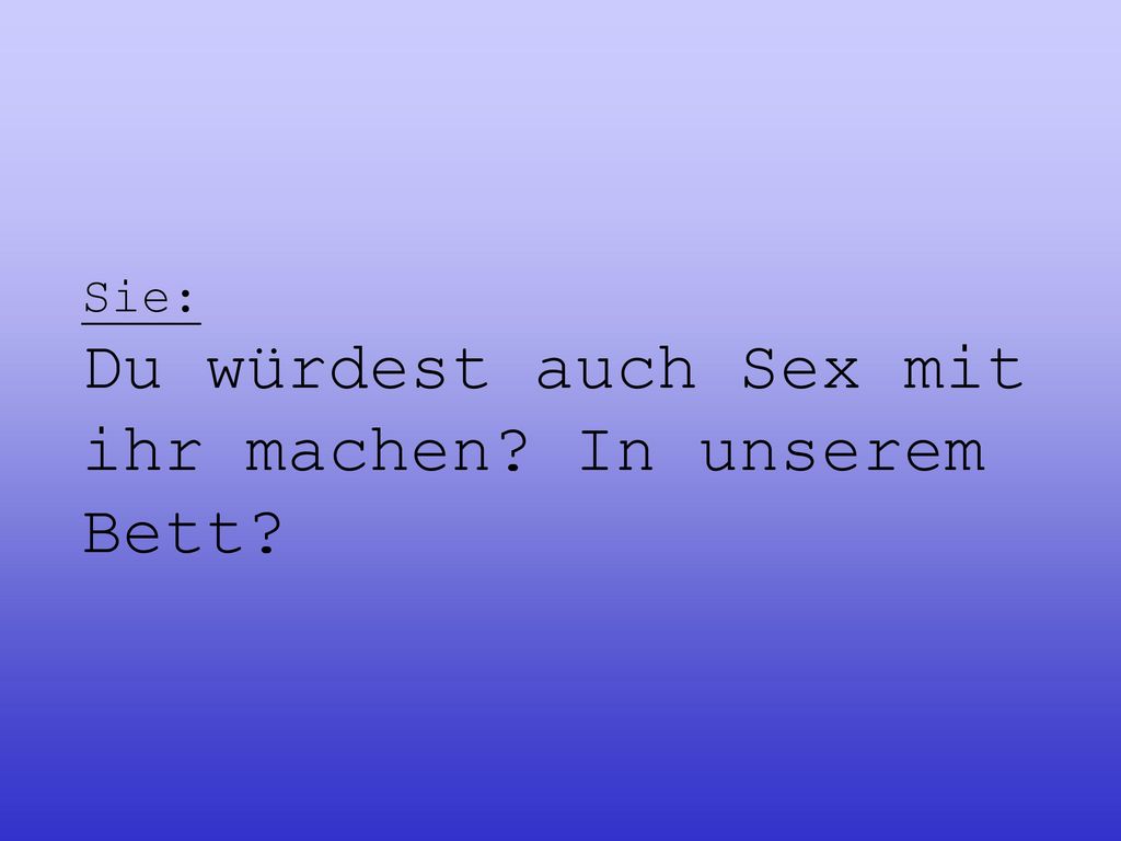 Sie: Du würdest auch Sex mit ihr machen In unserem Bett
