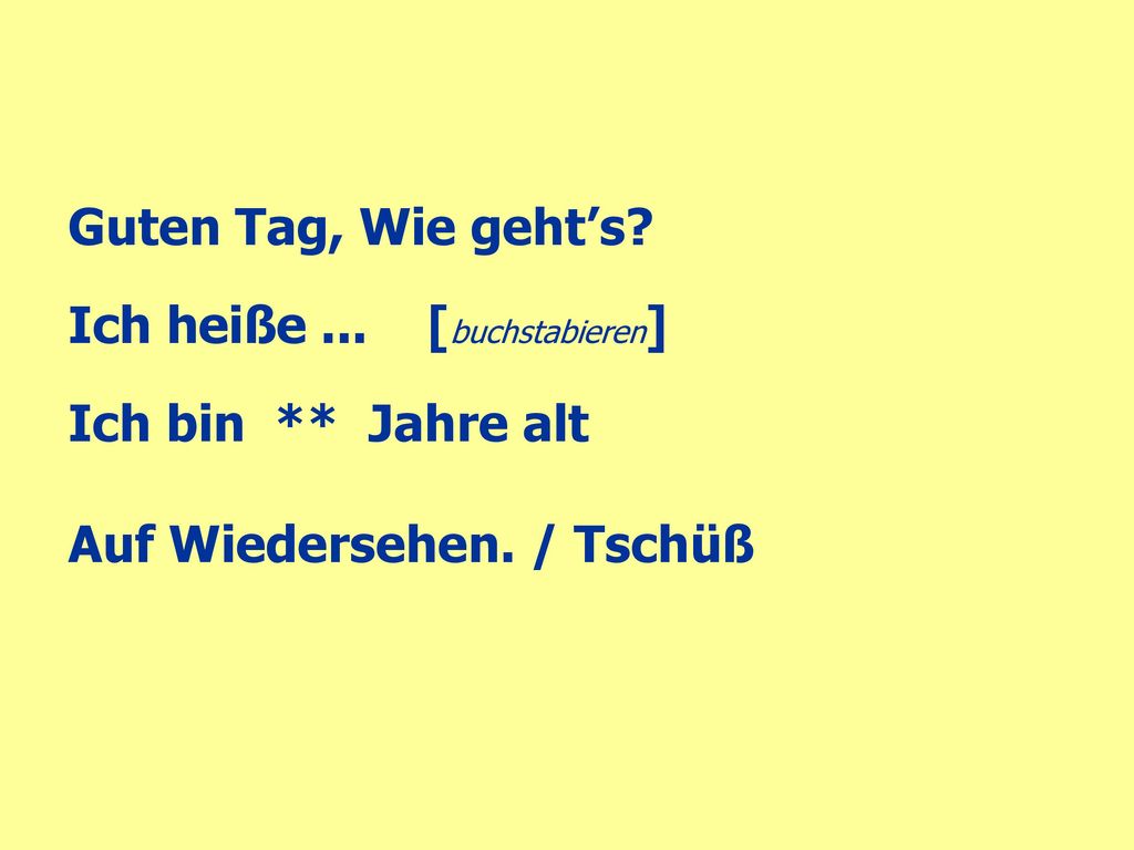 Guten Tag, Wie geht’s. Ich heiße ... [buchstabieren] Ich bin ** Jahre alt.