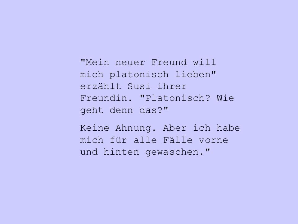 Mein neuer Freund will mich platonisch lieben erzählt Susi ihrer Freundin. Platonisch Wie geht denn das