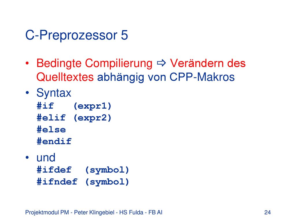 C-Preprozessor 5 Bedingte Compilierung  Verändern des Quelltextes abhängig von CPP-Makros. Syntax #if (expr1) #elif (expr2) #else #endif.