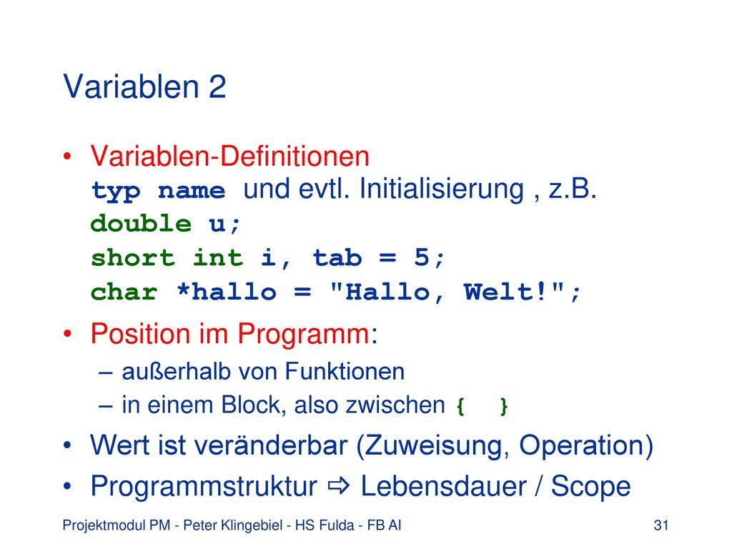 Variablen 2 Variablen-Definitionen typ name und evtl. Initialisierung , z.B. double u; short int i, tab = 5; char *hallo = Hallo, Welt! ;