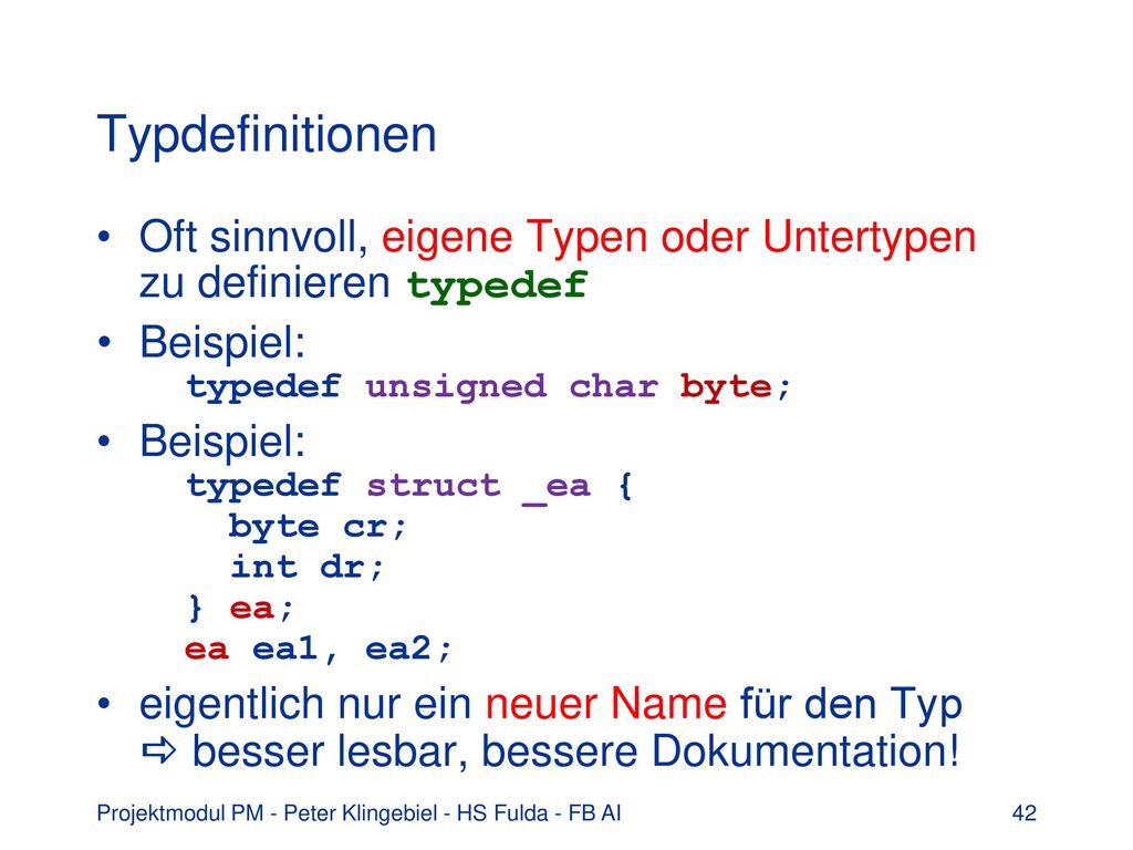 Typdefinitionen Oft sinnvoll, eigene Typen oder Untertypen zu definieren typedef. Beispiel: typedef unsigned char byte;