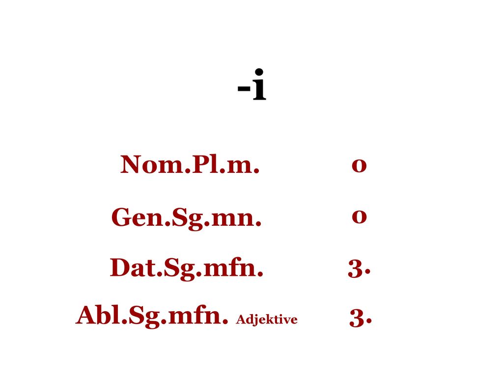 -i Nom.Pl.m. o Gen.Sg.mn. o Dat.Sg.mfn. 3. Abl.Sg.mfn. Adjektive 3.