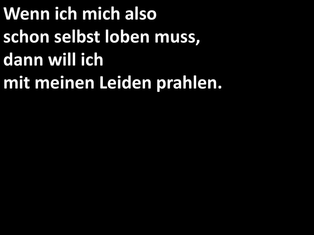 Wenn ich mich also schon selbst loben muss, dann will ich mit meinen Leiden prahlen.