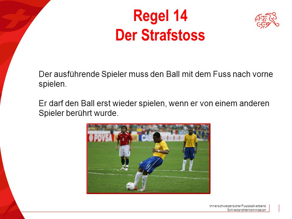Regel 14 Der Strafstoss Der ausführende Spieler muss den Ball mit dem Fuss nach vorne. spielen.